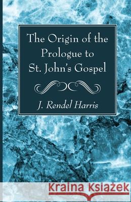 The Origin of the Prologue to St. John's Gospel J. Rendel Harris 9781666735611 Wipf & Stock Publishers
