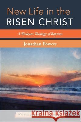 New Life in the Risen Christ Jonathan A Powers 9781666735970