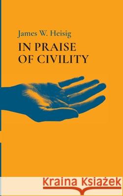 In Praise of Civility James W. Heisig 9781666736045