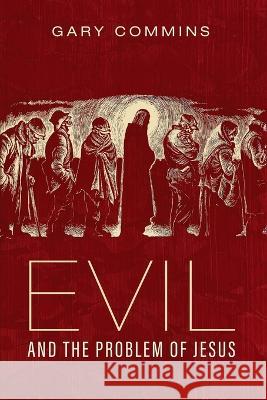 Evil and the Problem of Jesus Gary Commins 9781666736083 Cascade Books