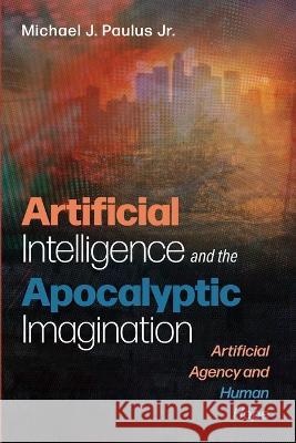 Artificial Intelligence and the Apocalyptic Imagination Michael J Paulus, Jr 9781666736397