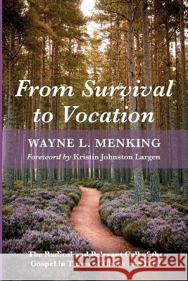 From Survival to Vocation: The Radical and Relevant Call of the Gospel in Times of Chaos and Peril Wayne L. Menking Kristin Johnston Largen 9781666736489 Wipf & Stock Publishers
