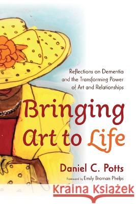 Bringing Art to Life Daniel C. Potts Emily Broma 9781666736960 Resource Publications (CA)