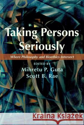 Taking Persons Seriously: Where Philosophy and Bioethics Intersect Mihretu P. Guta Scott B. Rae 9781666737226 Pickwick Publications