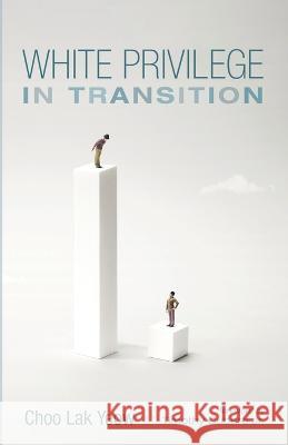 White Privilege in Transition Choo Lak Yeow, Timothy Cubero, Jr 9781666737318 Resource Publications (CA)