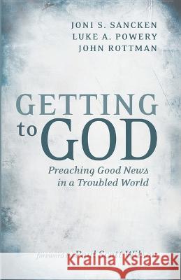 Getting to God: Preaching Good News in a Troubled World Joni S. Sancken Luke A. Powery John Rottman 9781666737493 Cascade Books