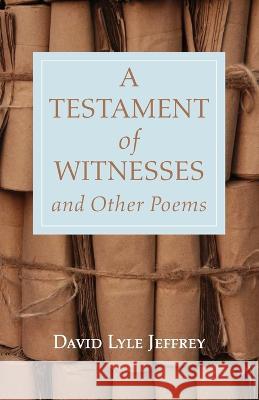 A Testament of Witnesses and Other Poems David Lyle Jeffrey 9781666737622 Resource Publications (CA)