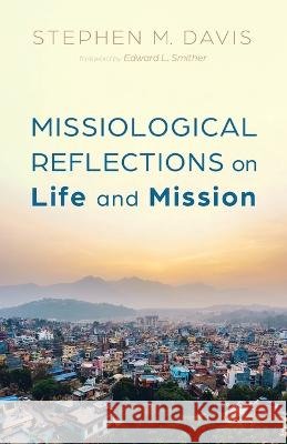 Missiological Reflections on Life and Mission Stephen M Davis, Edward L Smither 9781666737684