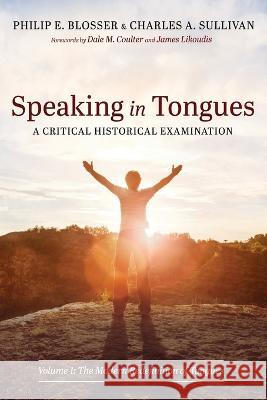 Speaking in Tongues: A Critical Historical Examination Philip E Blosser Charles A Sullivan Dale M Coulter 9781666737776 Pickwick Publications