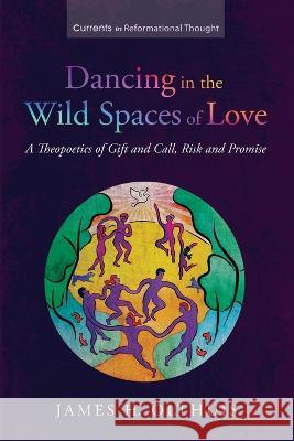 Dancing in the Wild Spaces of Love James H. Olthuis 9781666737929