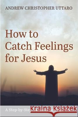 How to Catch Feelings for Jesus Uttaro, Andrew Christopher 9781666738599