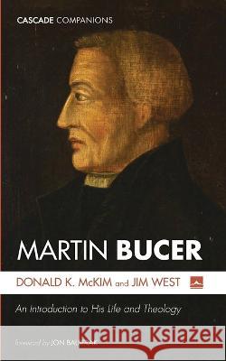 Martin Bucer: An Introduction to His Life and Theology Donald K. McKim Jim West Jon Balserak 9781666738988 Cascade Books