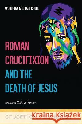 Roman Crucifixion and the Death of Jesus Woodrow Michael Kroll Craig S. Keener 9781666739190 Resource Publications (CA)