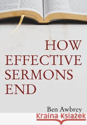 How Effective Sermons End Ben Awbrey, Alex D Montoya 9781666740189
