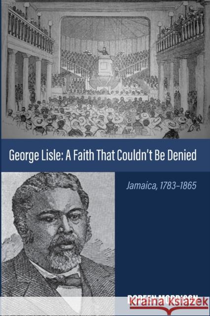 George Lisle: A Faith That Couldn't Be Denied: Jamaica, 1783-1865 Morrison, Doreen 9781666740363 Wipf & Stock Publishers