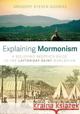 Explaining Mormonism Gregory Steven Dundas 9781666741834 Wipf & Stock Publishers