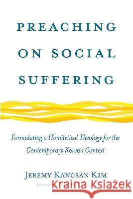 Preaching on Social Suffering: Formulating a Homiletical Theology for the Contemporary Korean Context Jeremy Kangsan Kim Sally A. Brown 9781666743135 Pickwick Publications