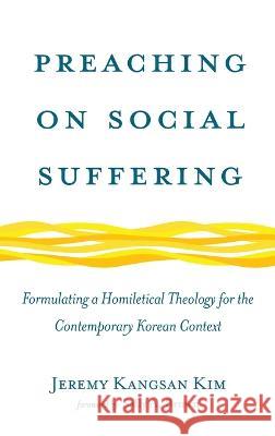 Preaching on Social Suffering: Formulating a Homiletical Theology for the Contemporary Korean Context Jeremy Kangsan Kim Sally A. Brown 9781666743142 Pickwick Publications