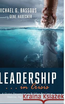 Leadership . . . in Crisis Michael G. Bassous Gene Habecker 9781666743234