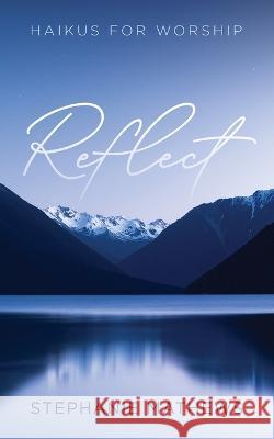 Reflect: Haikus for Worship Mathews, Stephanie 9781666745030 Resource Publications (CA)