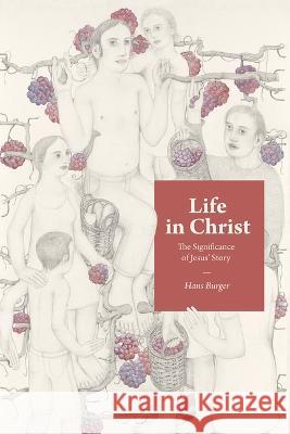 Life in Christ: The Significance of Jesus\' Story Hans Burger Dick Moes Jane Deglint-Sneep 9781666745061