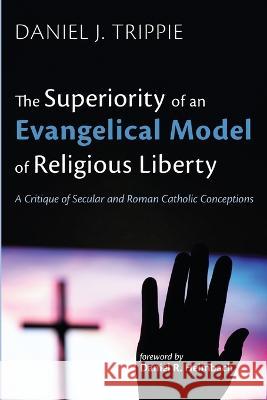 The Superiority of an Evangelical Model of Religious Liberty Trippie, Daniel J. 9781666745368 Wipf & Stock Publishers