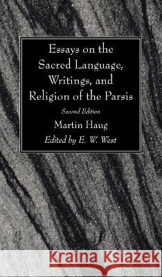 Essays on the Sacred Language, Writings, and Religion of the Parsis, Second Edition Martin Haug, E W West 9781666745603