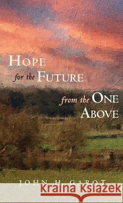 Hope for the Future from the One Above John H Garot 9781666745931 Resource Publications (CA)