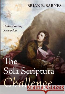 The Sola Scriptura Challenge: Understanding Revelation Barnes, Brian E. 9781666745955