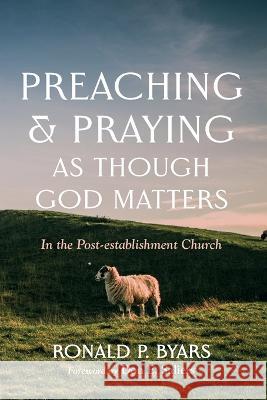 Preaching and Praying as Though God Matters Byars, Ronald P. 9781666747096 Cascade Books