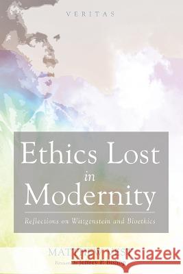 Ethics Lost in Modernity: Reflections on Wittgenstein and Bioethics Matthew Vest Jeffrey P. Bishop 9781666747188 Cascade Books
