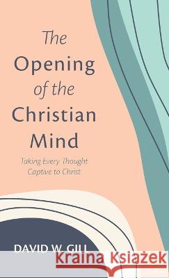 The Opening of the Christian Mind David W Gill 9781666747256 Wipf & Stock Publishers