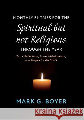 Monthly Entries for the Spiritual But Not Religious Through the Year: Texts, Reflections, Journal/Meditations, and Prayers for the Spiritual But Not R Boyer, Mark G. 9781666747676 Wipf & Stock Publishers