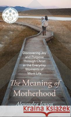 The Meaning of Motherhood Alexandra Jensen 9781666747713 Resource Publications (CA)