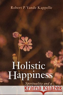 Holistic Happiness Robert P. Vand 9781666747768 Wipf & Stock Publishers