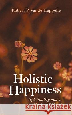 Holistic Happiness Robert P. Vand 9781666747775 Wipf & Stock Publishers