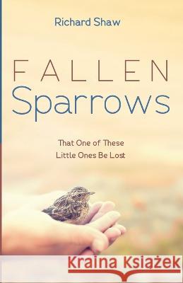 Fallen Sparrows: That One of These Little Ones Be Lost Richard Shaw 9781666747942