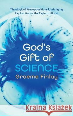 God\'s Gift of Science Graeme Finlay 9781666748079