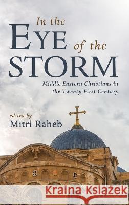 In the Eye of the Storm: Middle Eastern Christians in the Twenty-First Century Mitri Raheb   9781666748949 Pickwick Publications