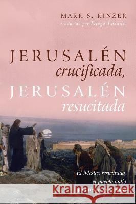 Jerusalén Crucificada, Jerusalén Resucitada: El Mesías Resucitado, El Pueblo Judío Y La Tierra Prometida Kinzer, Mark S. 9781666749274