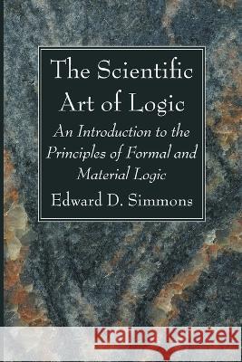 The Scientific Art of Logic Edward D Simmons 9781666749823 Wipf & Stock Publishers
