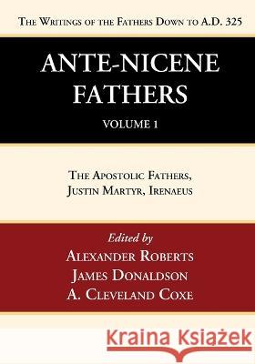Ante-Nicene Fathers: Translations of the Writings of the Fathers Down to A.D. 325, Volume 1 Alexander Roberts James Donaldson A. Cleveland Coxe 9781666749977 Wipf & Stock Publishers