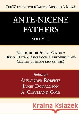 Ante-Nicene Fathers: Translations of the Writings of the Fathers Down to A.D. 325, Volume 2 Alexander Roberts James Donaldson A. Cleveland Coxe 9781666750003