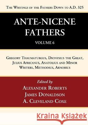 Ante-Nicene Fathers: Translations of the Writings of the Fathers Down to A.D. 325, Volume 6 Alexander Roberts James Donaldson A. Cleveland Coxe 9781666750096 Wipf & Stock Publishers