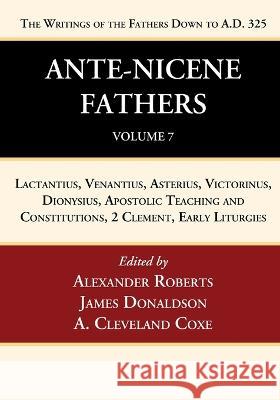 Ante-Nicene Fathers: Translations of the Writings of the Fathers Down to A.D. 325, Volume 7 Alexander Roberts James Donaldson A. Cleveland Coxe 9781666750126