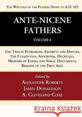 Ante-Nicene Fathers: Translations of the Writings of the Fathers Down to A.D. 325, Volume 8 Alexander Roberts James Donaldson A. Cleveland Coxe 9781666750157 Wipf & Stock Publishers