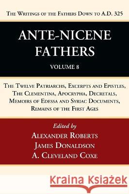 Ante-Nicene Fathers: Translations of the Writings of the Fathers Down to A.D. 325, Volume 8 Alexander Roberts James Donaldson A. Cleveland Coxe 9781666750164 Wipf & Stock Publishers