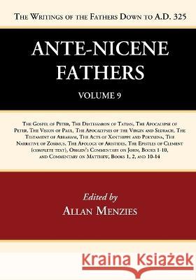 Ante-Nicene Fathers: Translations of the Writings of the Fathers Down to A.D. 325, Volume 9 Allan Menzies 9781666750188