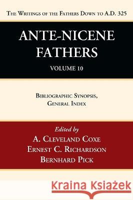 Ante-Nicene Fathers: Translations of the Writings of the Fathers Down to A.D. 325, Volume 10 A. Cleveland Coxe Ernest C. Richardson Bernhard Pick 9781666750225