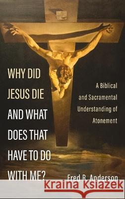 Why Did Jesus Die and What Does That Have to Do with Me? Fred R. Anderson 9781666751000